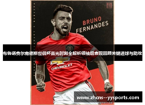 布鲁诺费尔南德斯世俱杯高光时刻全解析领袖级表现回顾关键进球与助攻 布鲁诺费尔南德斯世俱杯高光时刻全解析领袖级表现回顾关键进球与助攻