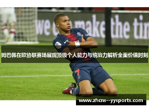 姆巴佩在欧协联赛场展现顶级个人能力与统治力解析全面价值时刻