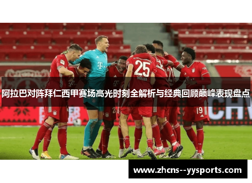 阿拉巴对阵拜仁西甲赛场高光时刻全解析与经典回顾巅峰表现盘点