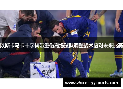 以斯卡马卡十字韧带重伤离场球队调整战术应对未来比赛