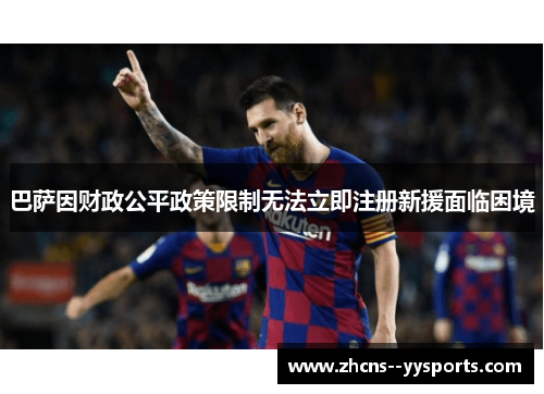 巴萨因财政公平政策限制无法立即注册新援面临困境