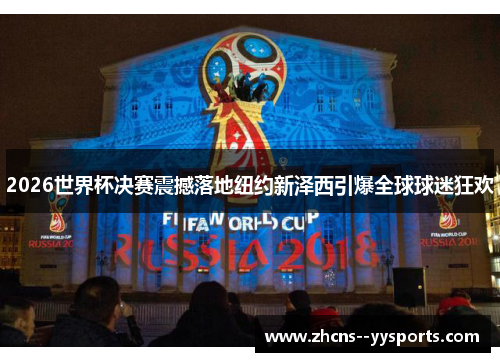 2026世界杯决赛震撼落地纽约新泽西引爆全球球迷狂欢