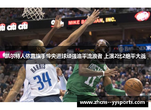 凯尔特人依靠旗手怜央进球顽强追平流浪者 上演2比2绝平大战