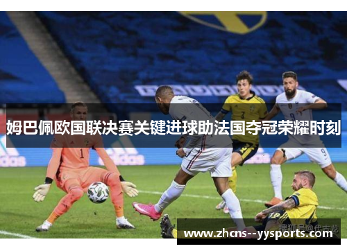 姆巴佩欧国联决赛关键进球助法国夺冠荣耀时刻