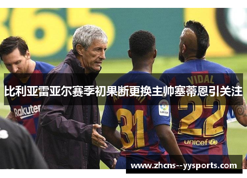 比利亚雷亚尔赛季初果断更换主帅塞蒂恩引关注