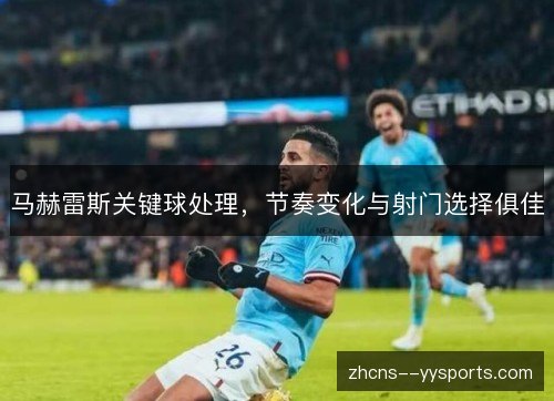 马赫雷斯关键球处理，节奏变化与射门选择俱佳