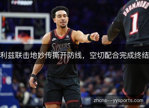 利兹联击地妙传撕开防线，空切配合完成终结